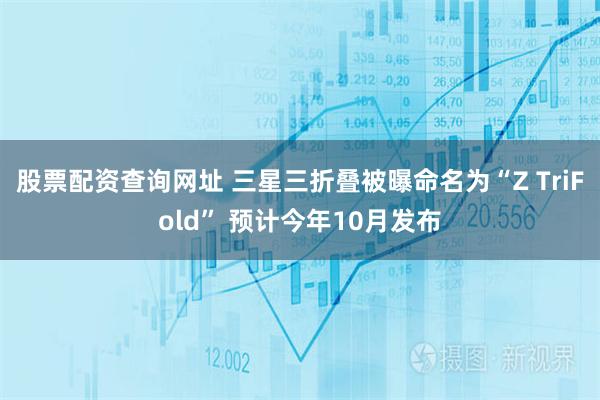 股票配资查询网址 三星三折叠被曝命名为“Z TriFold” 预计今年10月发布