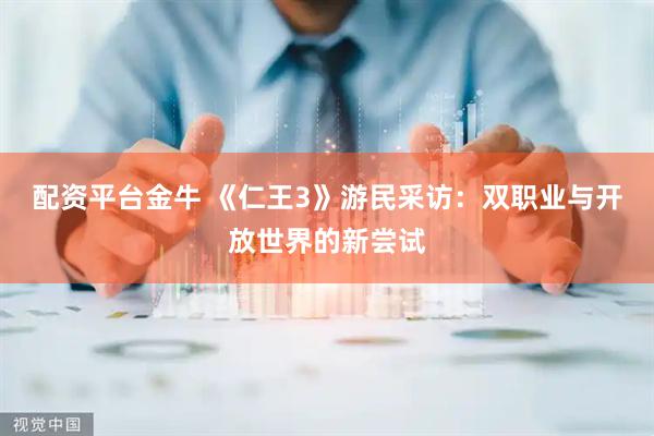 配资平台金牛 《仁王3》游民采访：双职业与开放世界的新尝试