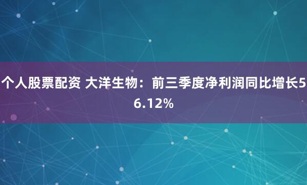 个人股票配资 大洋生物：前三季度净利润同比增长56.12%