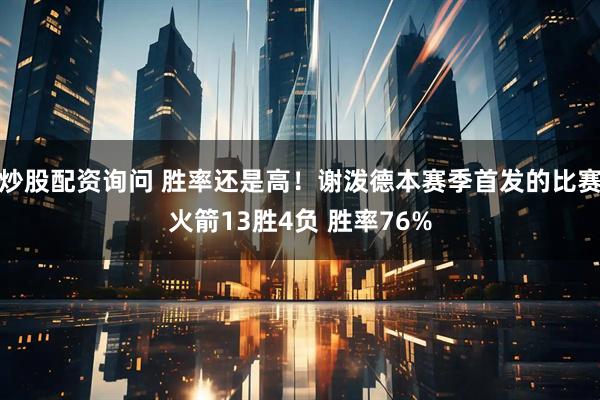 炒股配资询问 胜率还是高！谢泼德本赛季首发的比赛火箭13胜4负 胜率76%