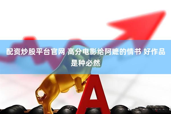 配资炒股平台官网 高分电影给阿嬷的情书 好作品是种必然