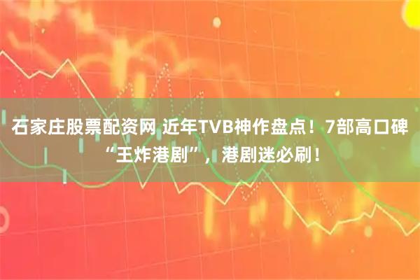 石家庄股票配资网 近年TVB神作盘点！7部高口碑“王炸港剧”，港剧迷必刷！